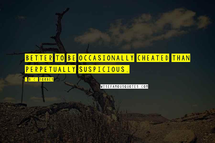 B.C. Forbes Quotes: Better to be occasionally cheated than perpetually suspicious.