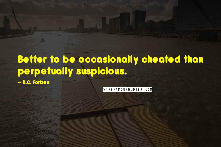 B.C. Forbes Quotes: Better to be occasionally cheated than perpetually suspicious.