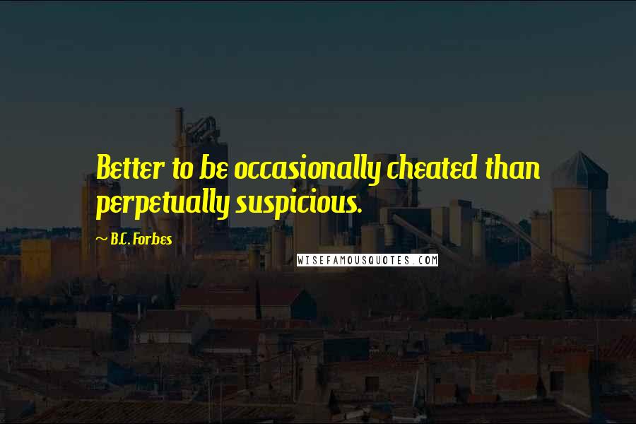 B.C. Forbes Quotes: Better to be occasionally cheated than perpetually suspicious.