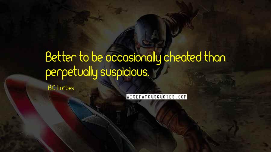 B.C. Forbes Quotes: Better to be occasionally cheated than perpetually suspicious.