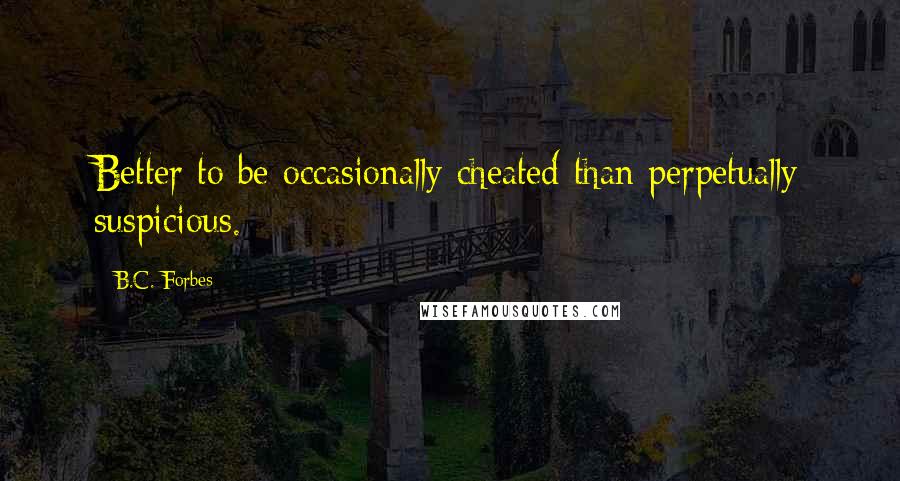 B.C. Forbes Quotes: Better to be occasionally cheated than perpetually suspicious.