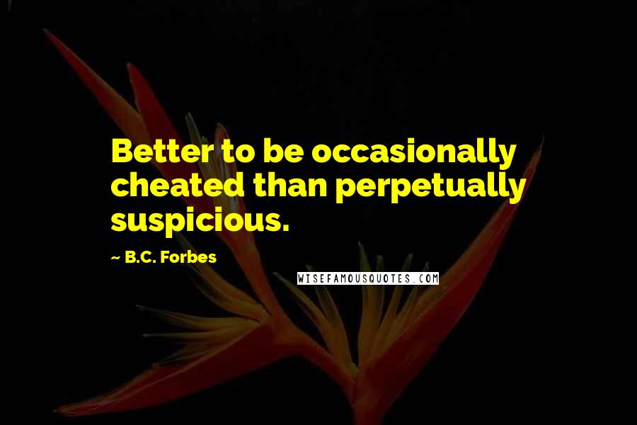 B.C. Forbes Quotes: Better to be occasionally cheated than perpetually suspicious.