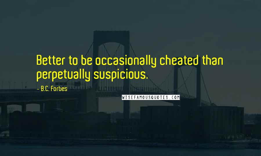 B.C. Forbes Quotes: Better to be occasionally cheated than perpetually suspicious.