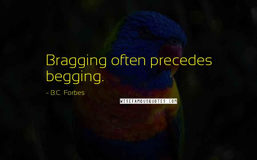 B.C. Forbes Quotes: Bragging often precedes begging.
