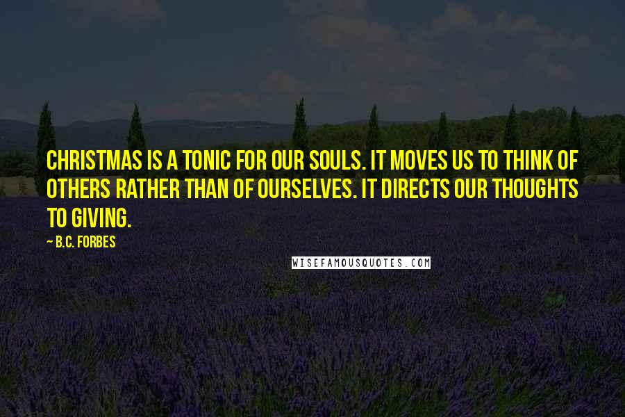 B.C. Forbes Quotes: Christmas is a tonic for our souls. It moves us to think of others rather than of ourselves. It directs our thoughts to giving.