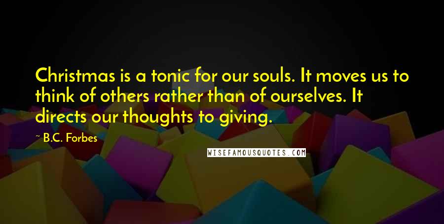 B.C. Forbes Quotes: Christmas is a tonic for our souls. It moves us to think of others rather than of ourselves. It directs our thoughts to giving.