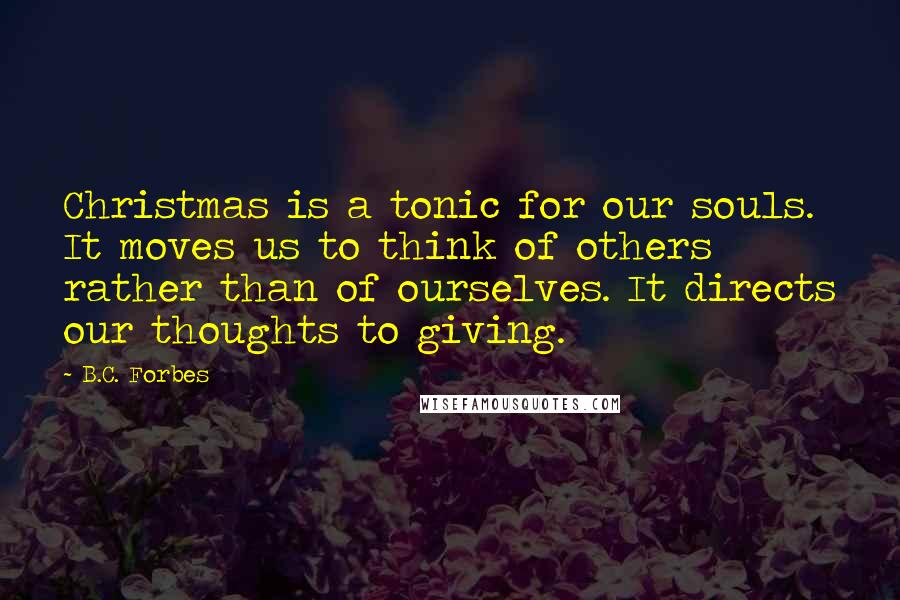 B.C. Forbes Quotes: Christmas is a tonic for our souls. It moves us to think of others rather than of ourselves. It directs our thoughts to giving.