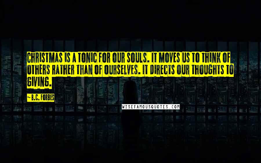 B.C. Forbes Quotes: Christmas is a tonic for our souls. It moves us to think of others rather than of ourselves. It directs our thoughts to giving.