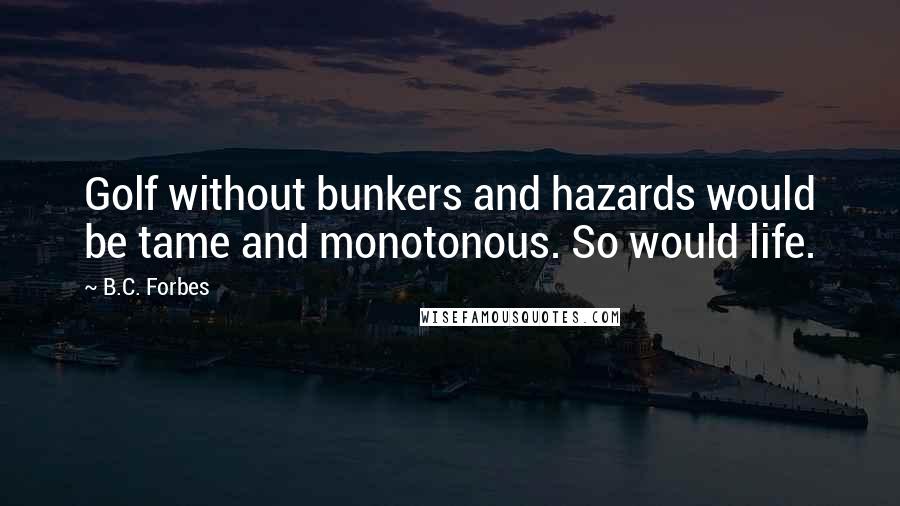 B.C. Forbes Quotes: Golf without bunkers and hazards would be tame and monotonous. So would life.