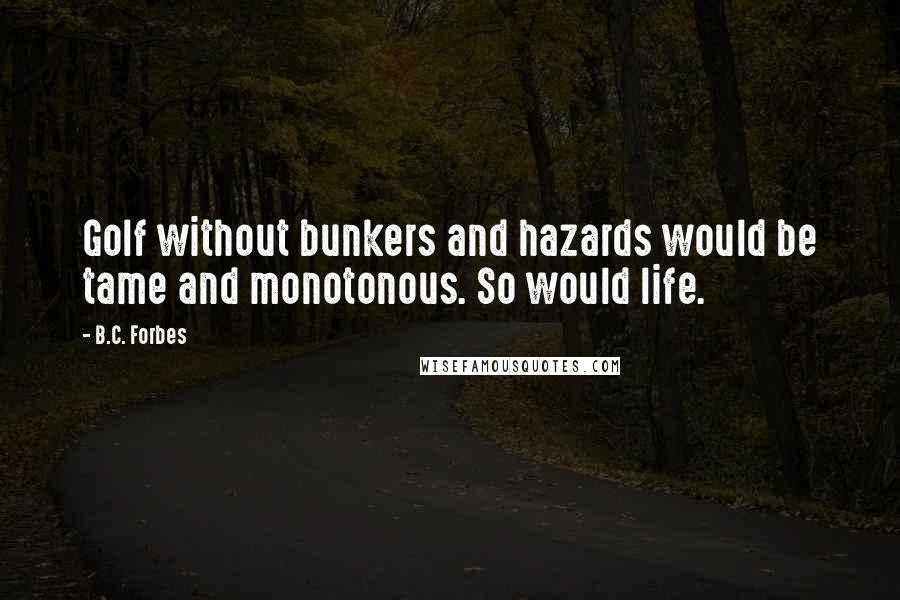 B.C. Forbes Quotes: Golf without bunkers and hazards would be tame and monotonous. So would life.