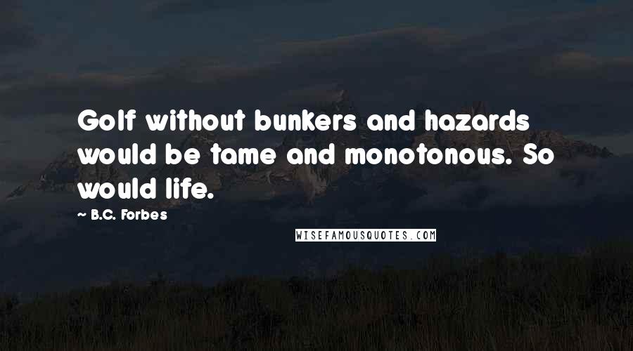 B.C. Forbes Quotes: Golf without bunkers and hazards would be tame and monotonous. So would life.