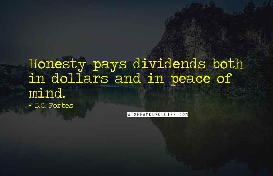 B.C. Forbes Quotes: Honesty pays dividends both in dollars and in peace of mind.