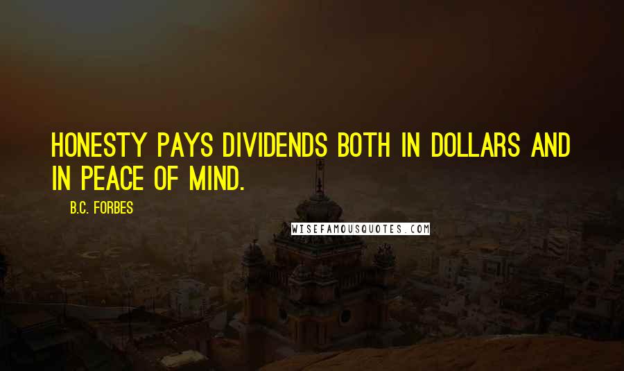 B.C. Forbes Quotes: Honesty pays dividends both in dollars and in peace of mind.