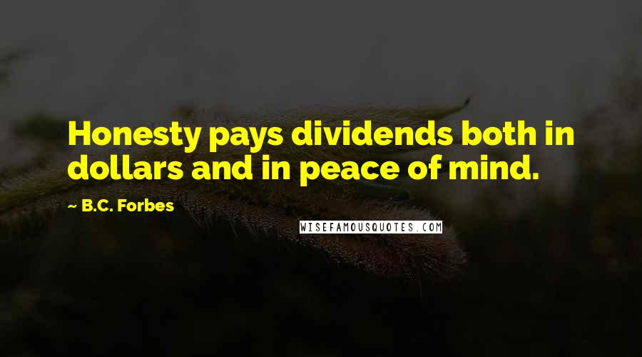 B.C. Forbes Quotes: Honesty pays dividends both in dollars and in peace of mind.