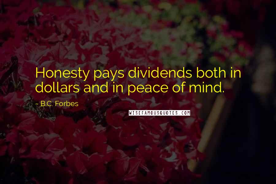 B.C. Forbes Quotes: Honesty pays dividends both in dollars and in peace of mind.