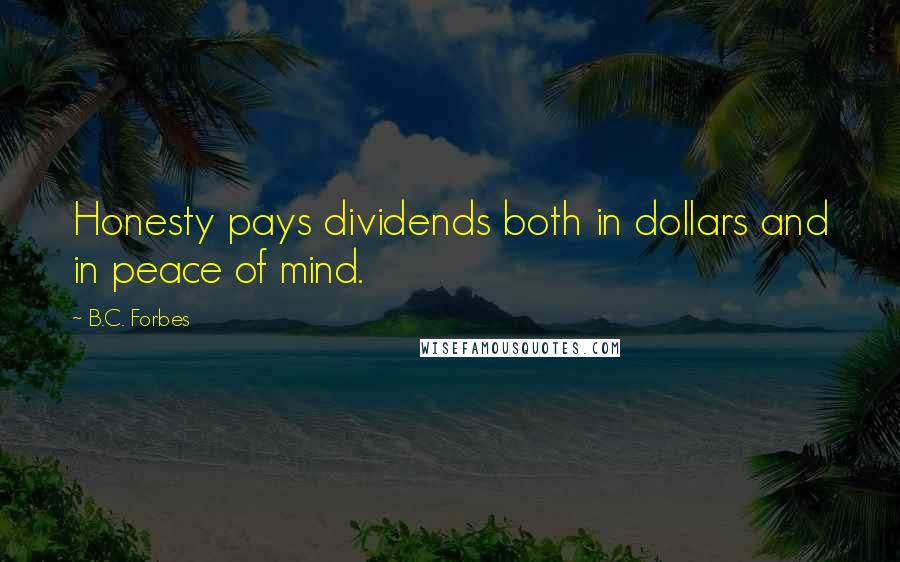 B.C. Forbes Quotes: Honesty pays dividends both in dollars and in peace of mind.