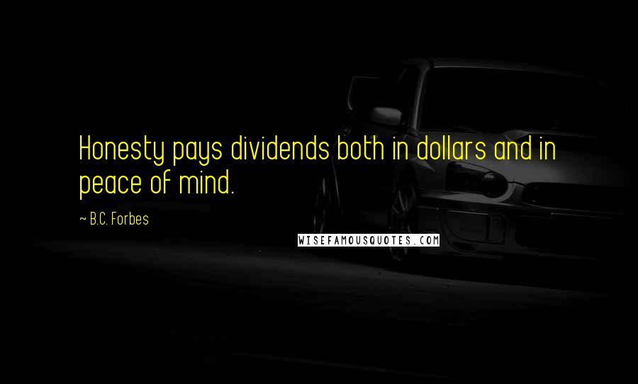 B.C. Forbes Quotes: Honesty pays dividends both in dollars and in peace of mind.