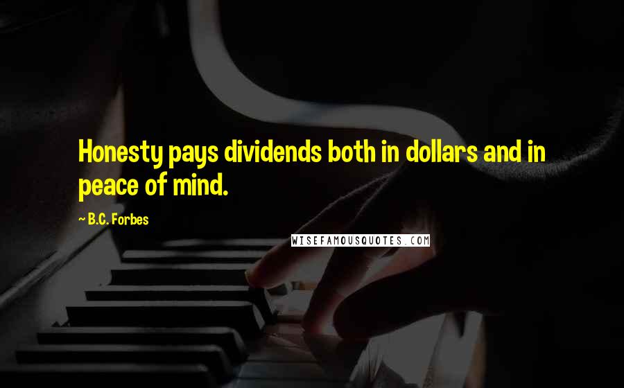 B.C. Forbes Quotes: Honesty pays dividends both in dollars and in peace of mind.