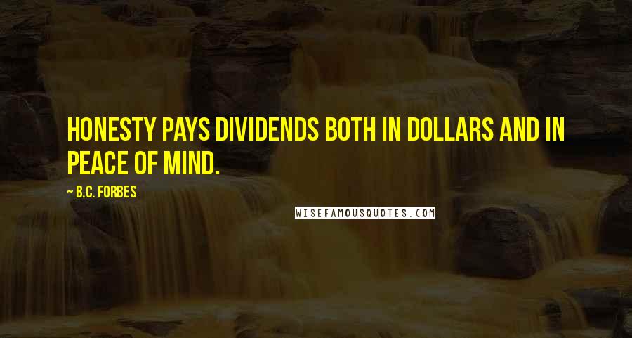 B.C. Forbes Quotes: Honesty pays dividends both in dollars and in peace of mind.