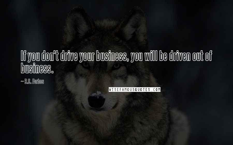 B.C. Forbes Quotes: If you don't drive your business, you will be driven out of business.