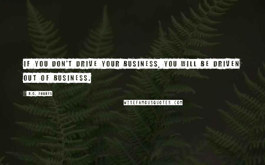 B.C. Forbes Quotes: If you don't drive your business, you will be driven out of business.