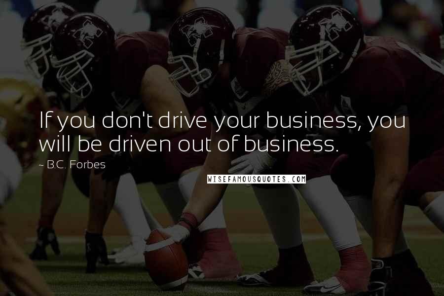 B.C. Forbes Quotes: If you don't drive your business, you will be driven out of business.