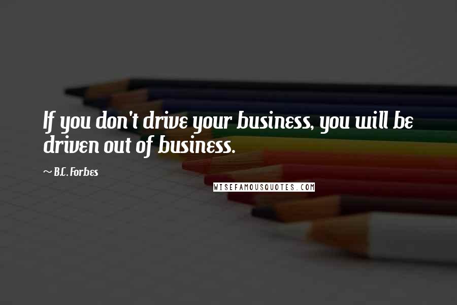 B.C. Forbes Quotes: If you don't drive your business, you will be driven out of business.