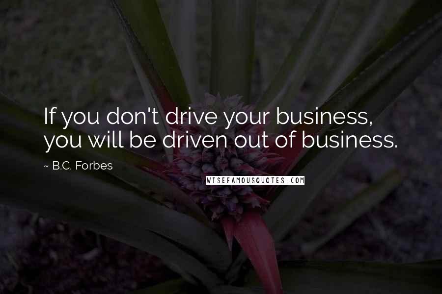 B.C. Forbes Quotes: If you don't drive your business, you will be driven out of business.