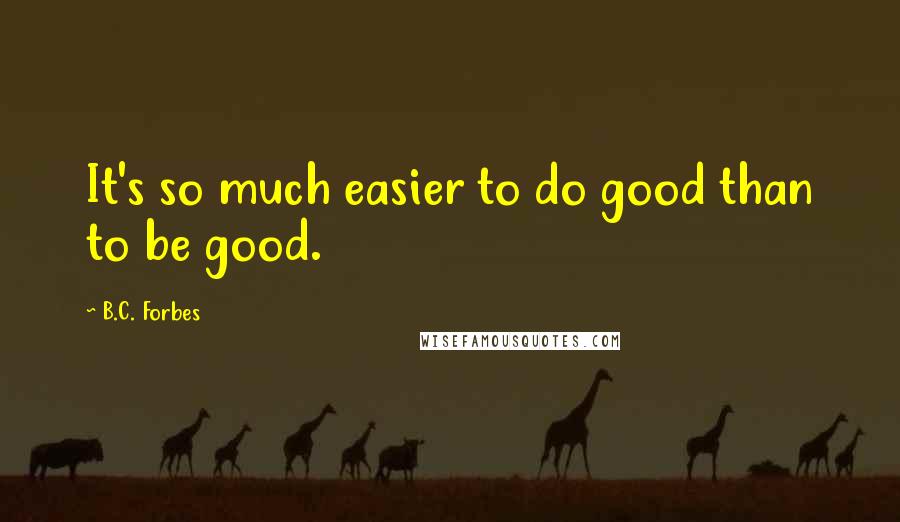 B.C. Forbes Quotes: It's so much easier to do good than to be good.