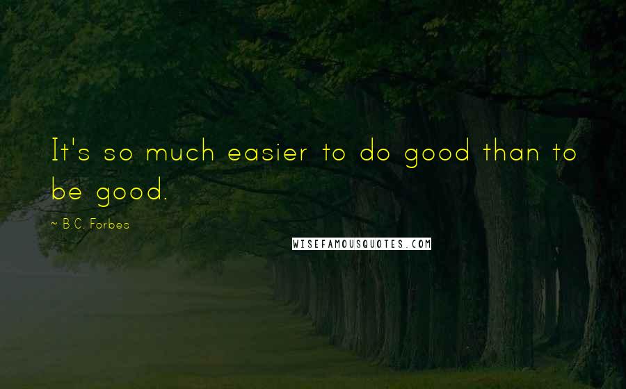 B.C. Forbes Quotes: It's so much easier to do good than to be good.