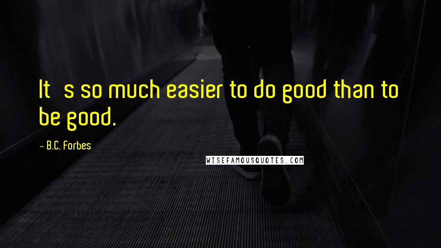 B.C. Forbes Quotes: It's so much easier to do good than to be good.