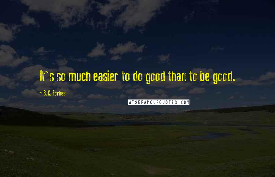 B.C. Forbes Quotes: It's so much easier to do good than to be good.