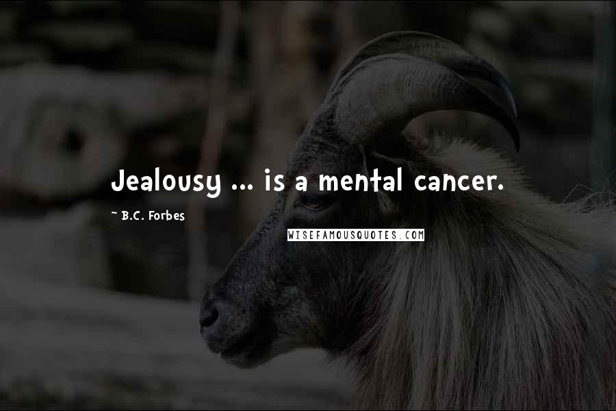 B.C. Forbes Quotes: Jealousy ... is a mental cancer.