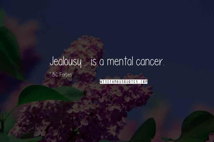 B.C. Forbes Quotes: Jealousy ... is a mental cancer.