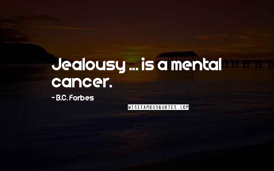 B.C. Forbes Quotes: Jealousy ... is a mental cancer.