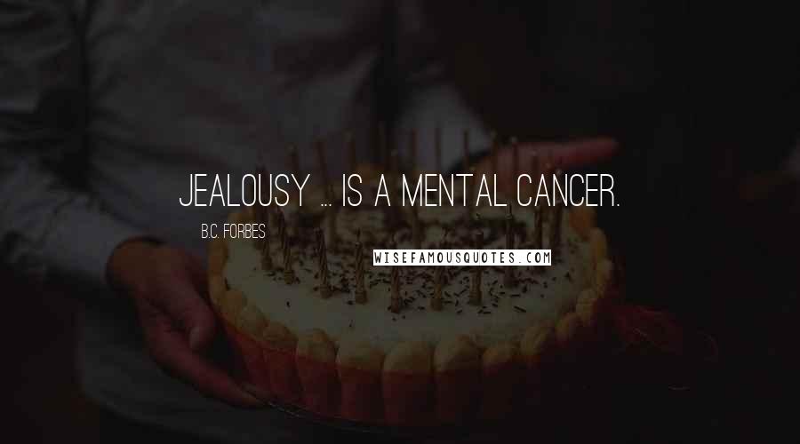 B.C. Forbes Quotes: Jealousy ... is a mental cancer.