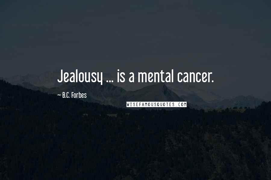 B.C. Forbes Quotes: Jealousy ... is a mental cancer.