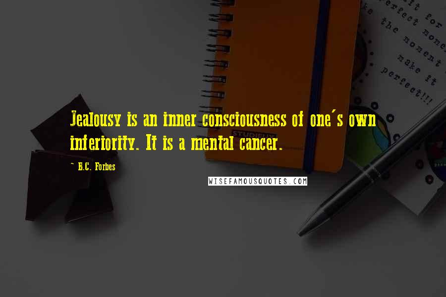 B.C. Forbes Quotes: Jealousy is an inner consciousness of one's own inferiority. It is a mental cancer.