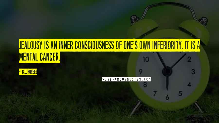 B.C. Forbes Quotes: Jealousy is an inner consciousness of one's own inferiority. It is a mental cancer.