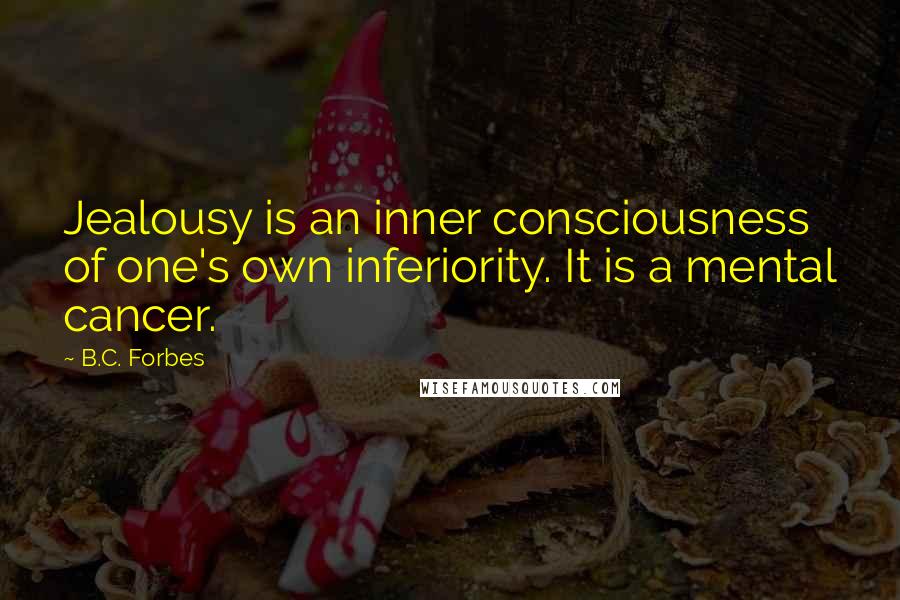 B.C. Forbes Quotes: Jealousy is an inner consciousness of one's own inferiority. It is a mental cancer.