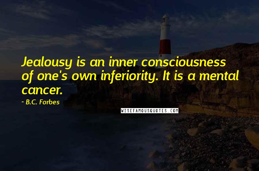 B.C. Forbes Quotes: Jealousy is an inner consciousness of one's own inferiority. It is a mental cancer.