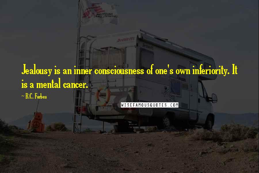 B.C. Forbes Quotes: Jealousy is an inner consciousness of one's own inferiority. It is a mental cancer.