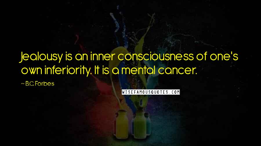 B.C. Forbes Quotes: Jealousy is an inner consciousness of one's own inferiority. It is a mental cancer.