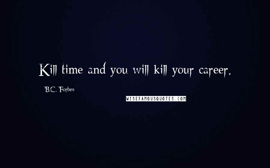 B.C. Forbes Quotes: Kill time and you will kill your career.