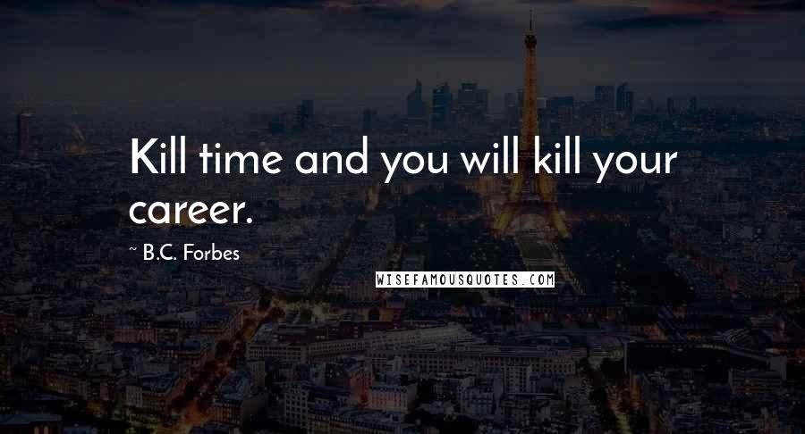 B.C. Forbes Quotes: Kill time and you will kill your career.