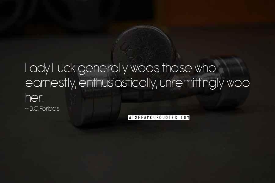 B.C. Forbes Quotes: Lady Luck generally woos those who earnestly, enthusiastically, unremittingly woo her.