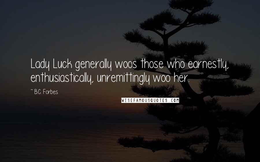 B.C. Forbes Quotes: Lady Luck generally woos those who earnestly, enthusiastically, unremittingly woo her.