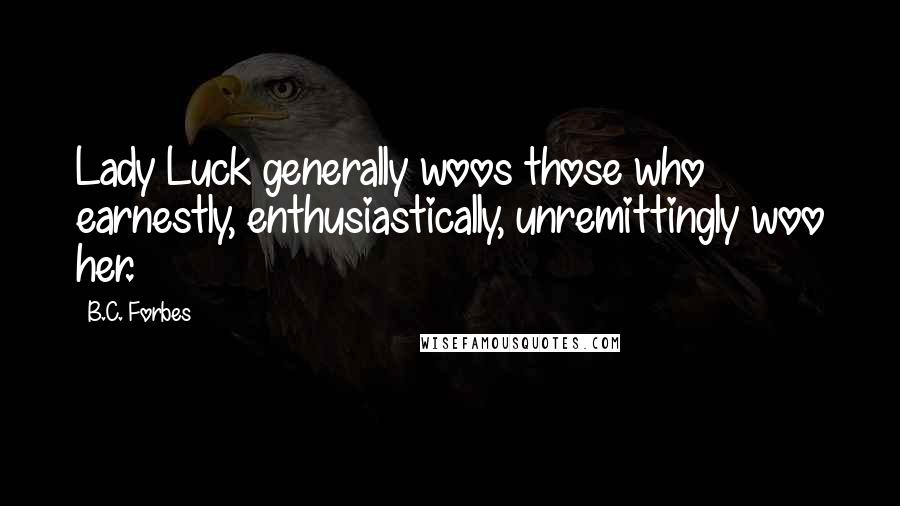 B.C. Forbes Quotes: Lady Luck generally woos those who earnestly, enthusiastically, unremittingly woo her.