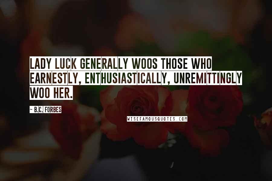 B.C. Forbes Quotes: Lady Luck generally woos those who earnestly, enthusiastically, unremittingly woo her.