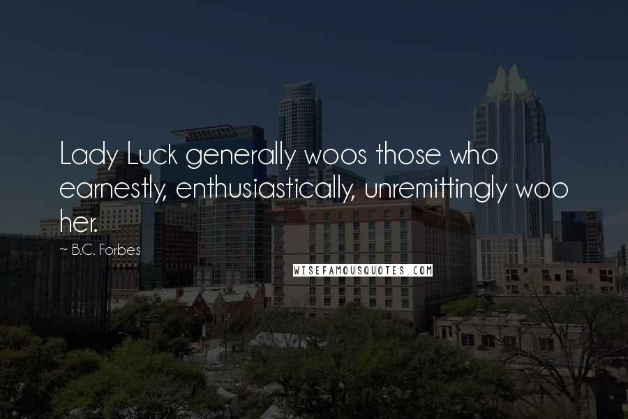 B.C. Forbes Quotes: Lady Luck generally woos those who earnestly, enthusiastically, unremittingly woo her.